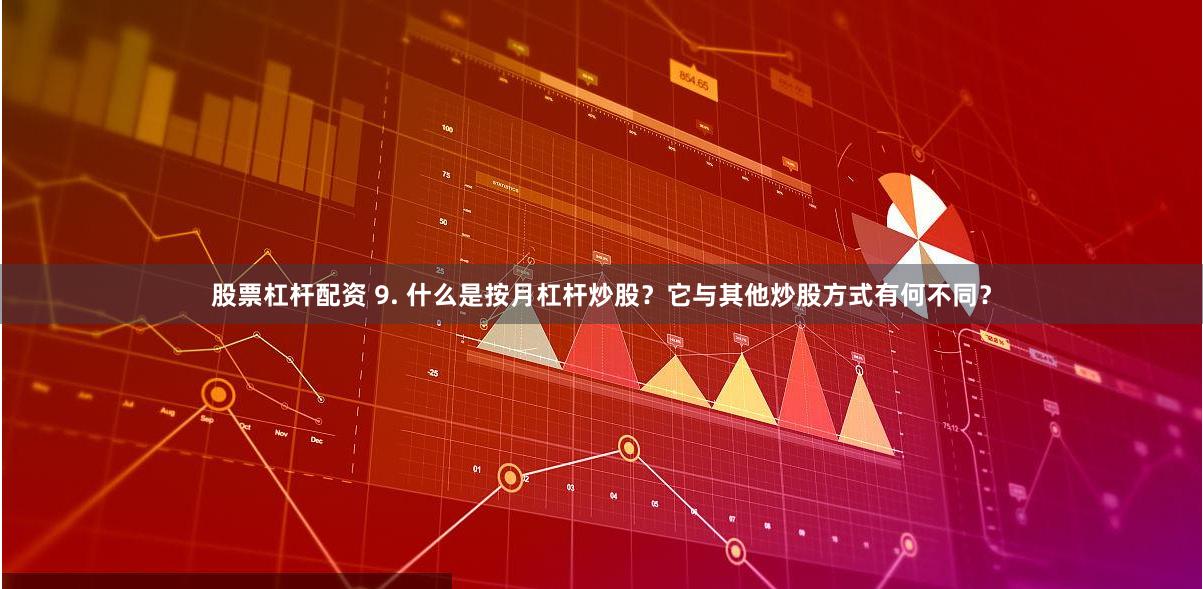 股票杠杆配资 9. 什么是按月杠杆炒股？它与其他炒股方式有何不同？