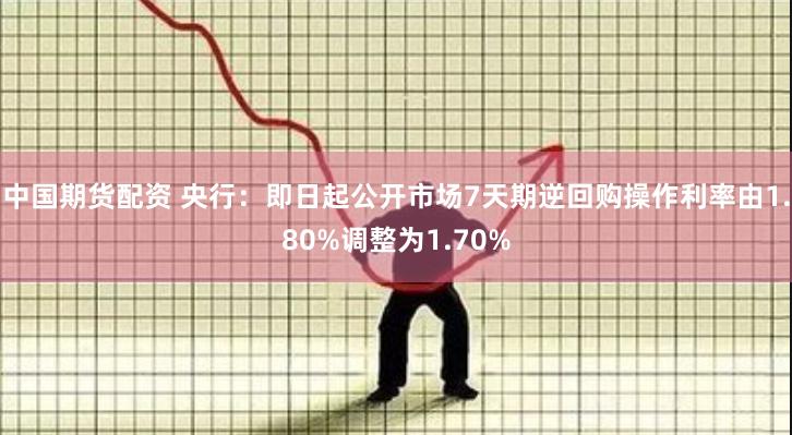 中国期货配资 央行：即日起公开市场7天期逆回购操作利率由1.80%调整为1.70%