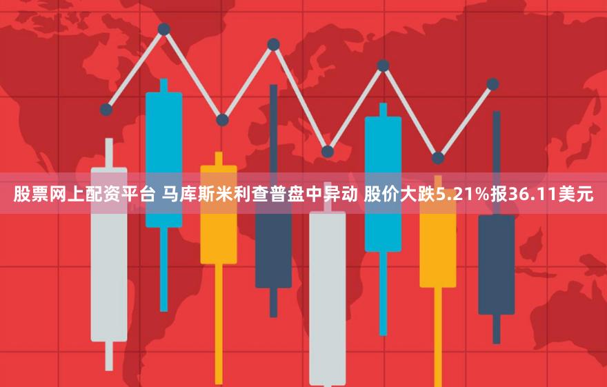 股票网上配资平台 马库斯米利查普盘中异动 股价大跌5.21%报36.11美元