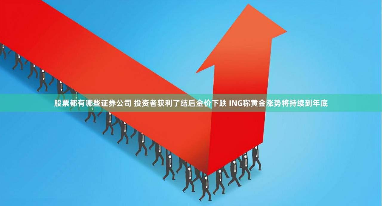 股票都有哪些证券公司 投资者获利了结后金价下跌 ING称黄金涨势将持续到年底