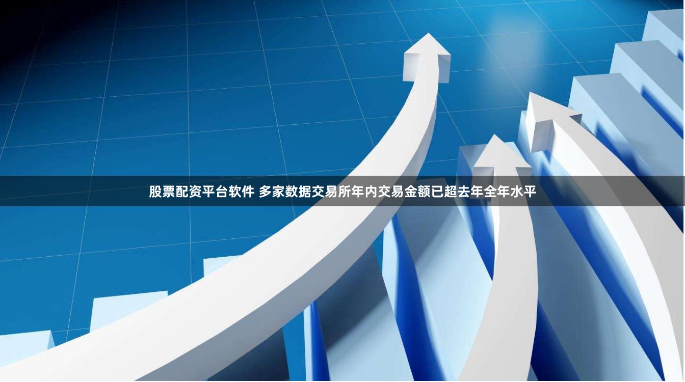股票配资平台软件 多家数据交易所年内交易金额已超去年全年水平