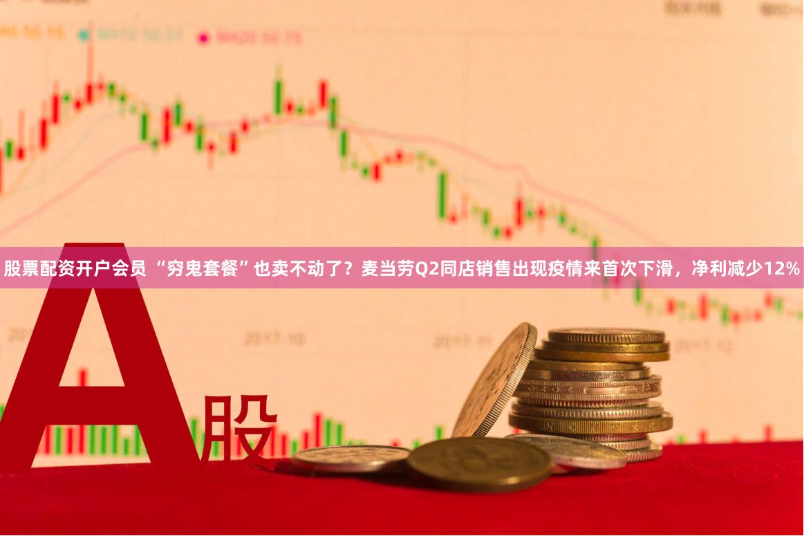 股票配资开户会员 “穷鬼套餐”也卖不动了？麦当劳Q2同店销售出现疫情来首次下滑，净利减少12%