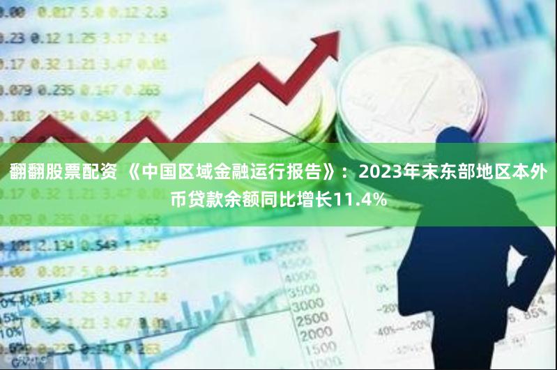 翻翻股票配资 《中国区域金融运行报告》：2023年末东部地区本外币贷款余额同比增长11.4%