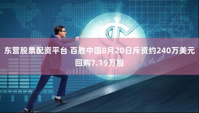 东营股票配资平台 百胜中国8月20日斥资约240万美元回购7.19万股