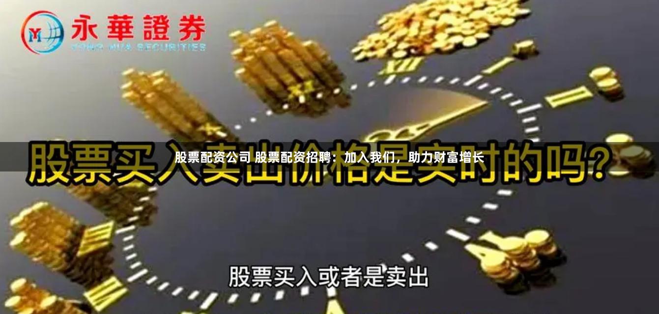 股票配资公司 股票配资招聘：加入我们，助力财富增长