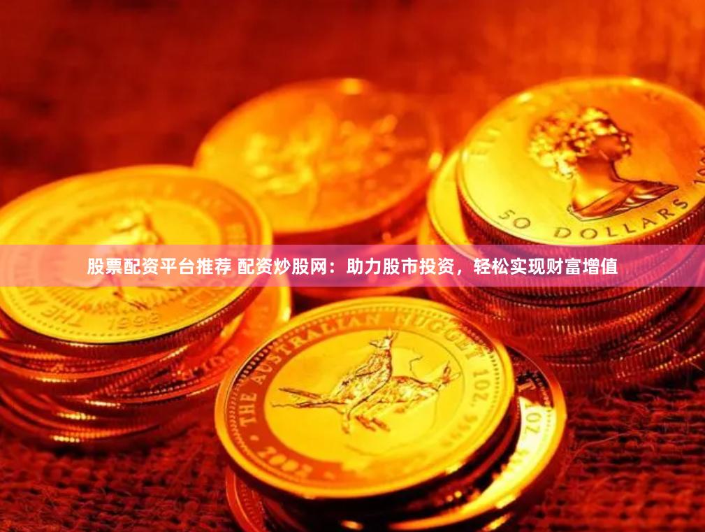 股票配资平台推荐 配资炒股网：助力股市投资，轻松实现财富增值