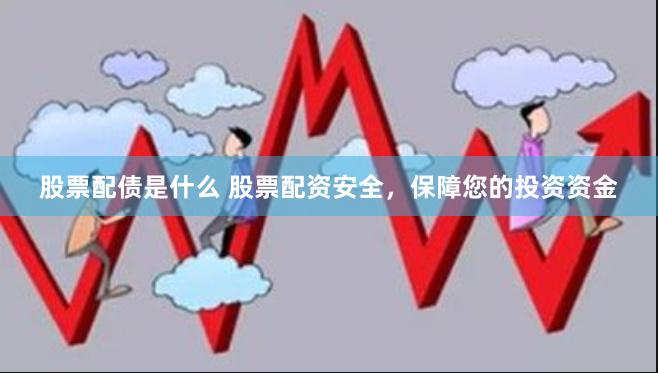 股票配债是什么 股票配资安全，保障您的投资资金