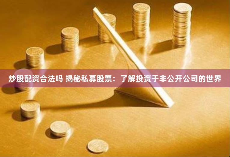 炒股配资合法吗 揭秘私募股票：了解投资于非公开公司的世界