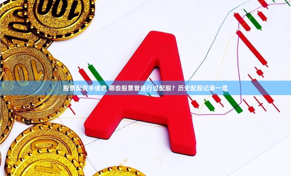 股票配资手续费 哪些股票曾进行过配股？历史配股记录一览