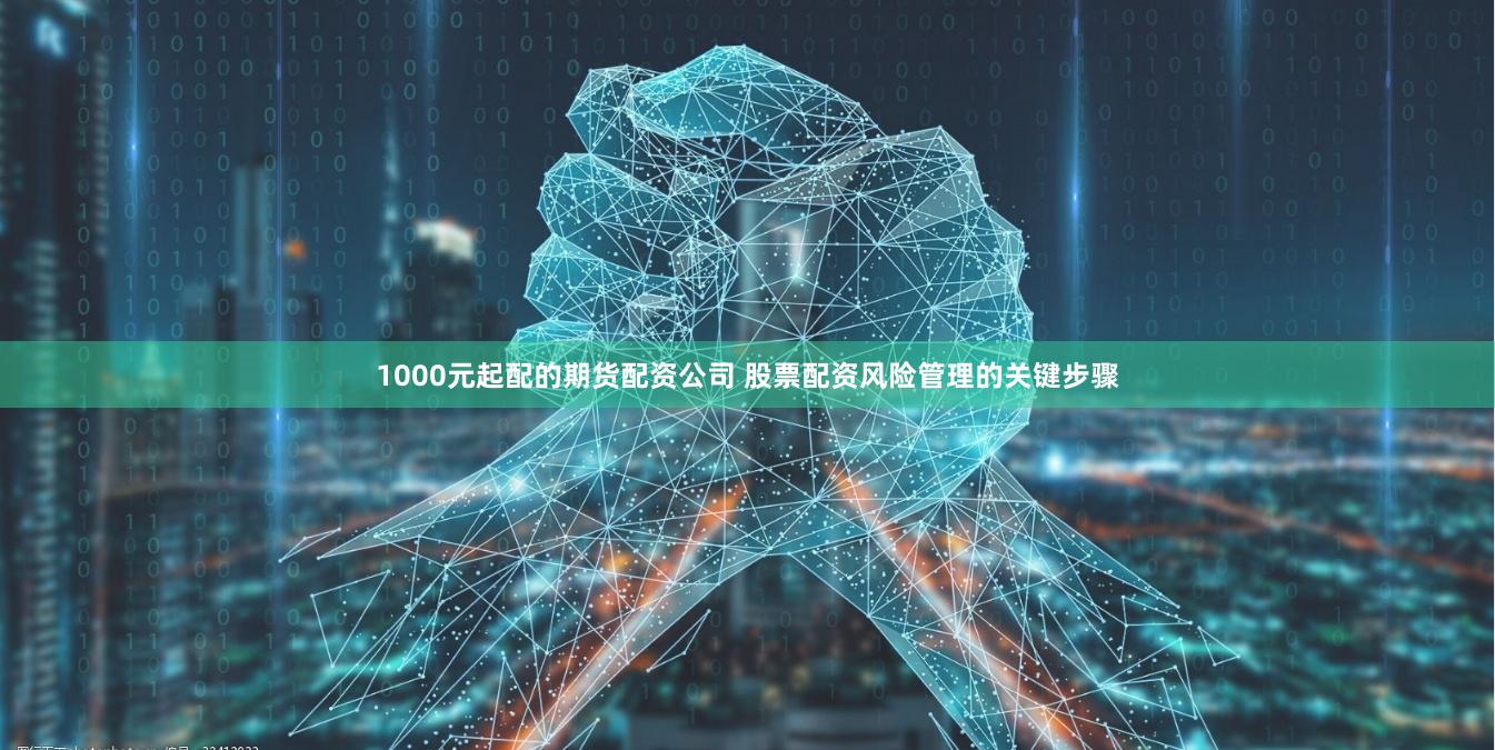 1000元起配的期货配资公司 股票配资风险管理的关键步骤