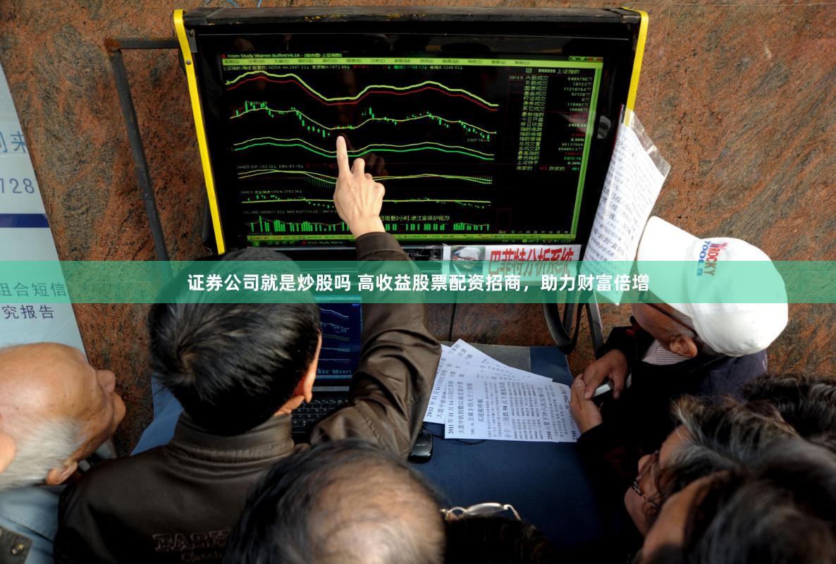 证券公司就是炒股吗 高收益股票配资招商，助力财富倍增