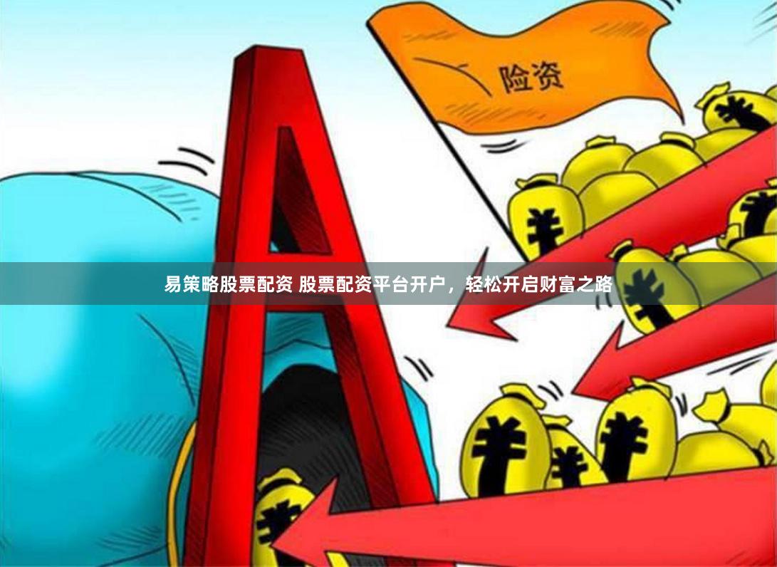 易策略股票配资 股票配资平台开户，轻松开启财富之路