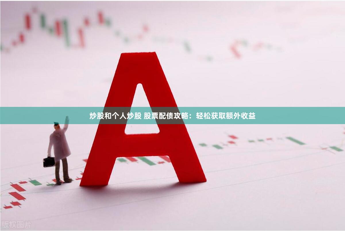 炒股和个人炒股 股票配债攻略：轻松获取额外收益