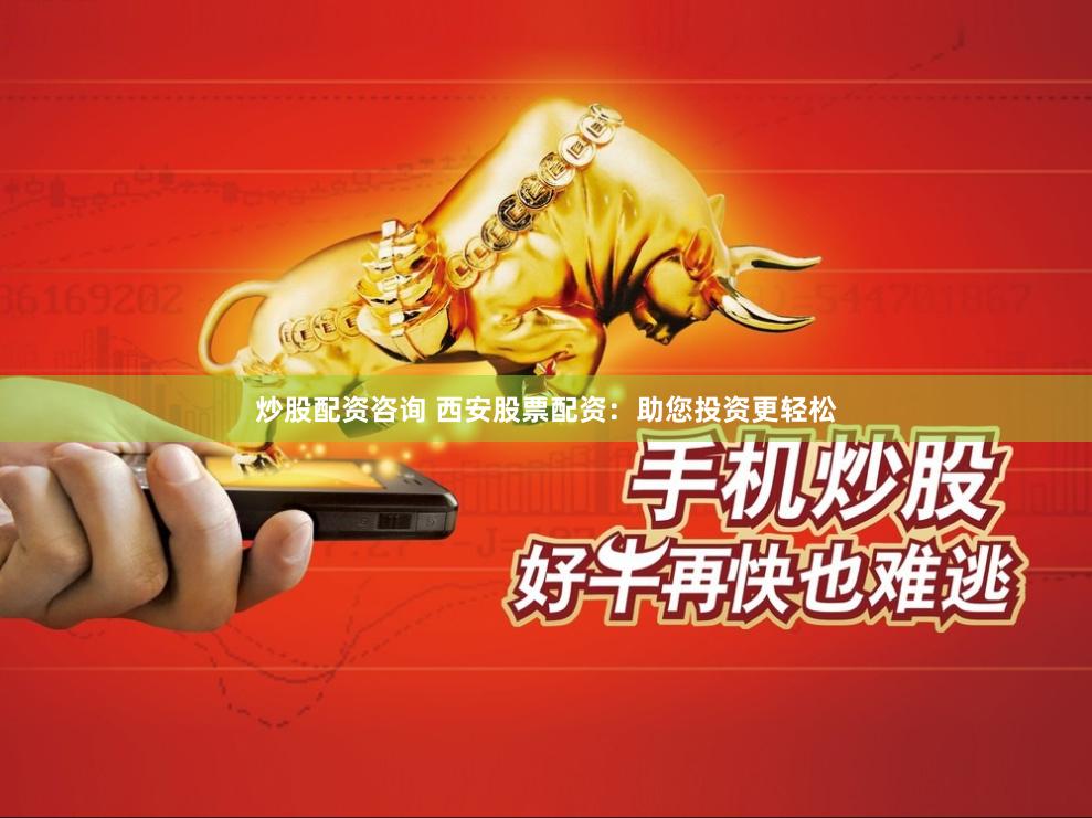 炒股配资咨询 西安股票配资：助您投资更轻松