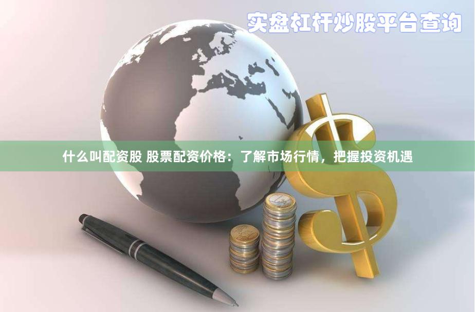 什么叫配资股 股票配资价格：了解市场行情，把握投资机遇