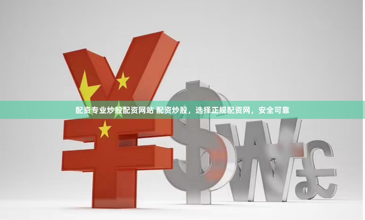 配资专业炒股配资网站 配资炒股，选择正规配资网，安全可靠