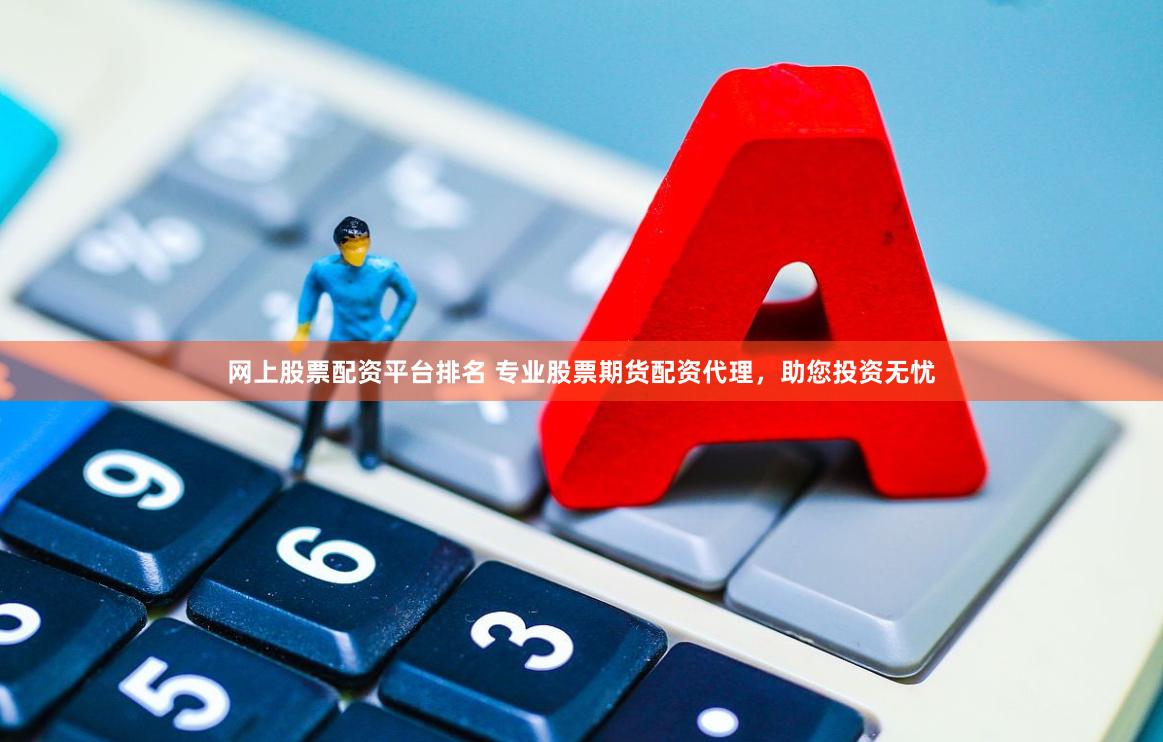 网上股票配资平台排名 专业股票期货配资代理，助您投资无忧