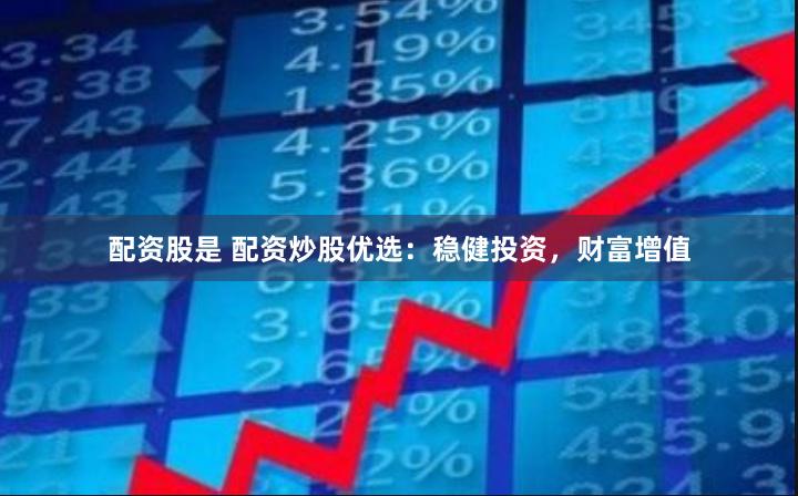 配资股是 配资炒股优选：稳健投资，财富增值