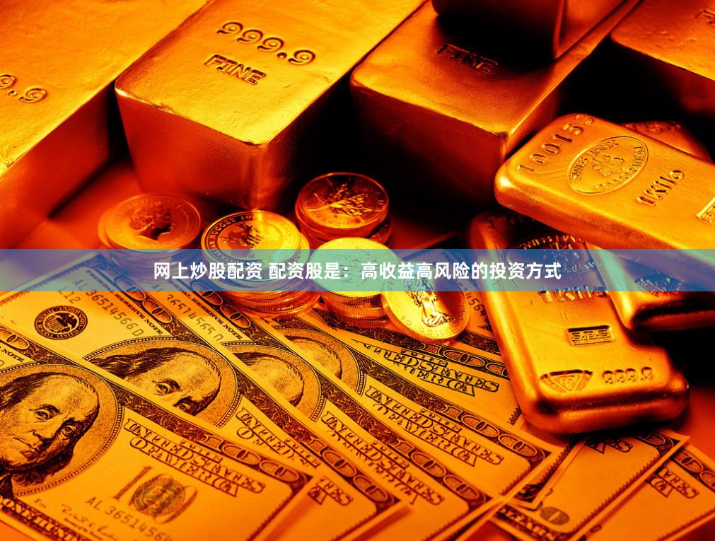 网上炒股配资 配资股是：高收益高风险的投资方式