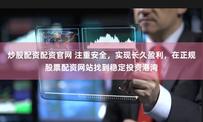 炒股配资配资官网 注重安全，实现长久盈利，在正规股票配资网站找到稳定投资港湾