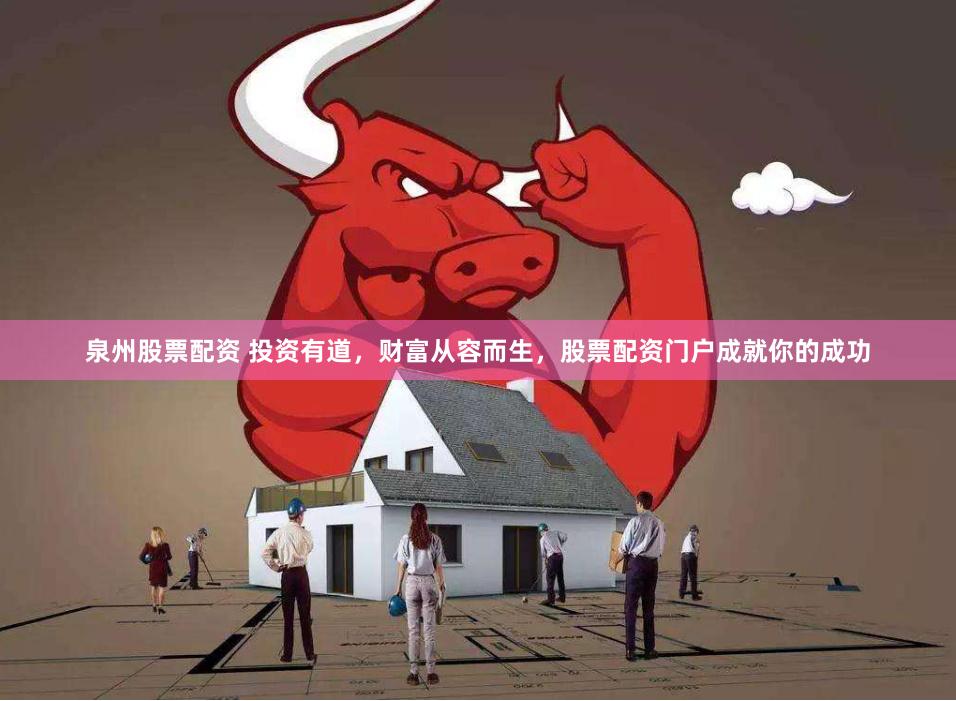 泉州股票配资 投资有道，财富从容而生，股票配资门户成就你的成功