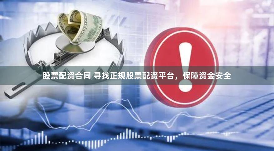 股票配资合同 寻找正规股票配资平台，保障资金安全