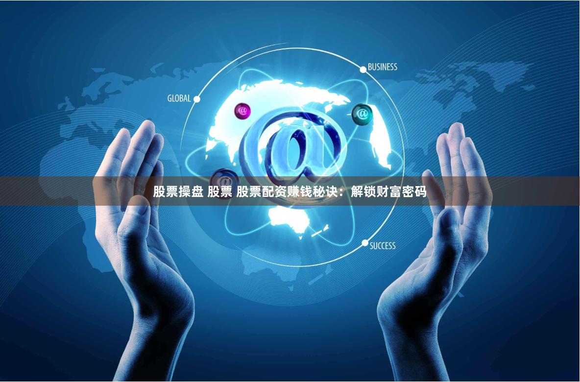 股票操盘 股票 股票配资赚钱秘诀：解锁财富密码
