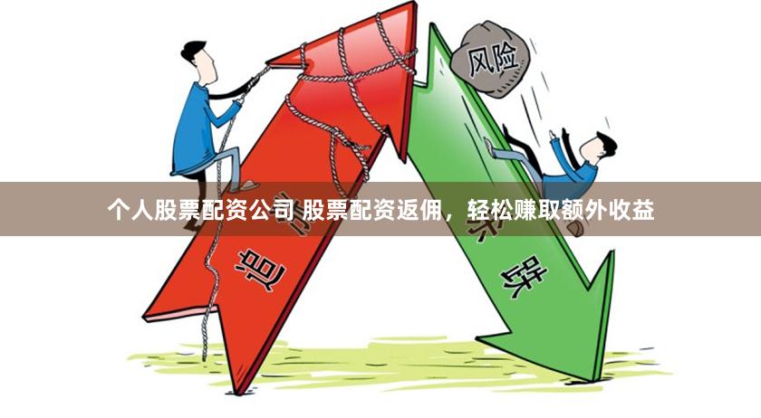 个人股票配资公司 股票配资返佣，轻松赚取额外收益