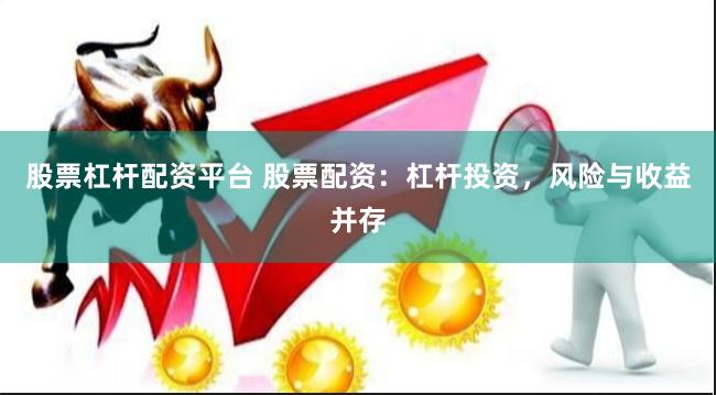 股票杠杆配资平台 股票配资：杠杆投资，风险与收益并存