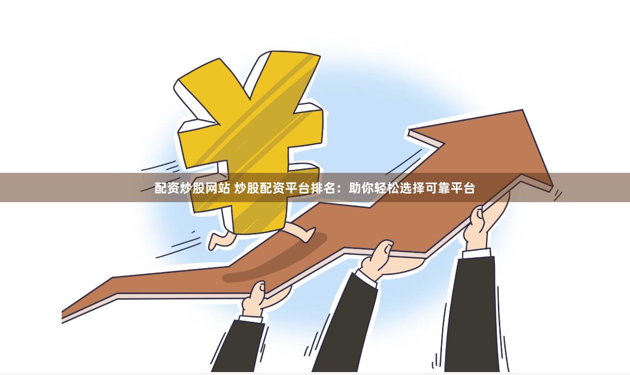 配资炒股网站 炒股配资平台排名：助你轻松选择可靠平台