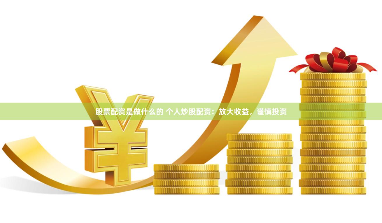 股票配资是做什么的 个人炒股配资：放大收益，谨慎投资