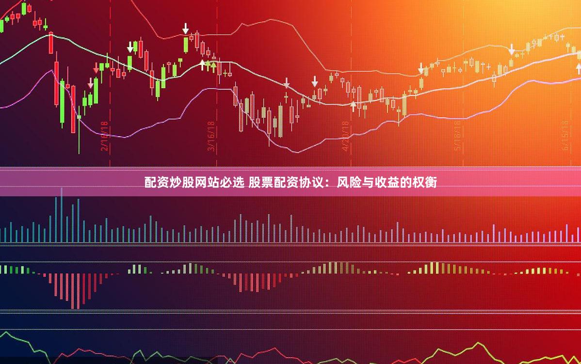 配资炒股网站必选 股票配资协议：风险与收益的权衡