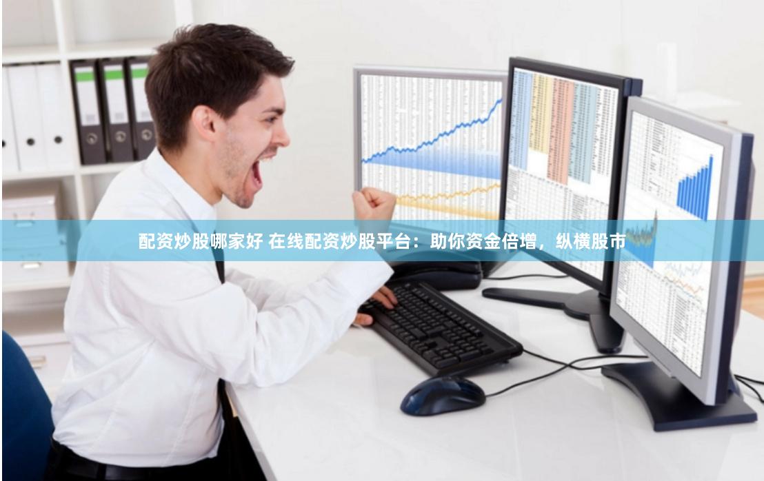 配资炒股哪家好 在线配资炒股平台：助你资金倍增，纵横股市