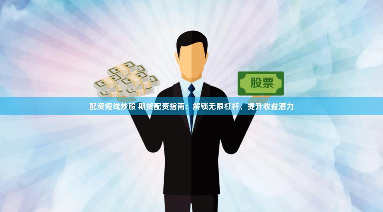配资短线炒股 期货配资指南：解锁无限杠杆，提升收益潜力