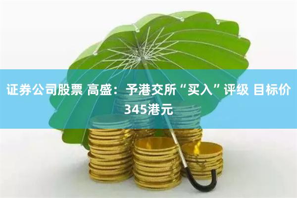 证券公司股票 高盛：予港交所“买入”评级 目标价345港元