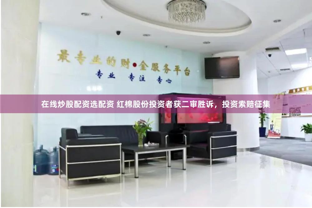 在线炒股配资选配资 红棉股份投资者获二审胜诉，投资索赔征集