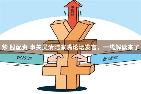 炒 股配资 事关吴清陆家嘴论坛发言，一线解读来了