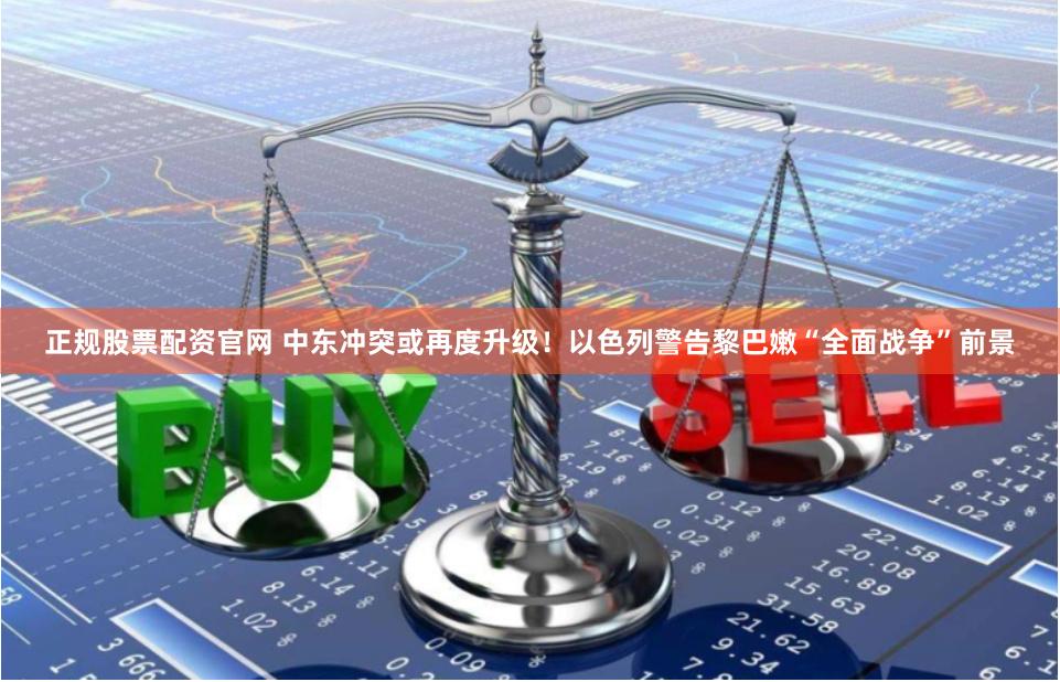 正规股票配资官网 中东冲突或再度升级！以色列警告黎巴嫩“全面战争”前景