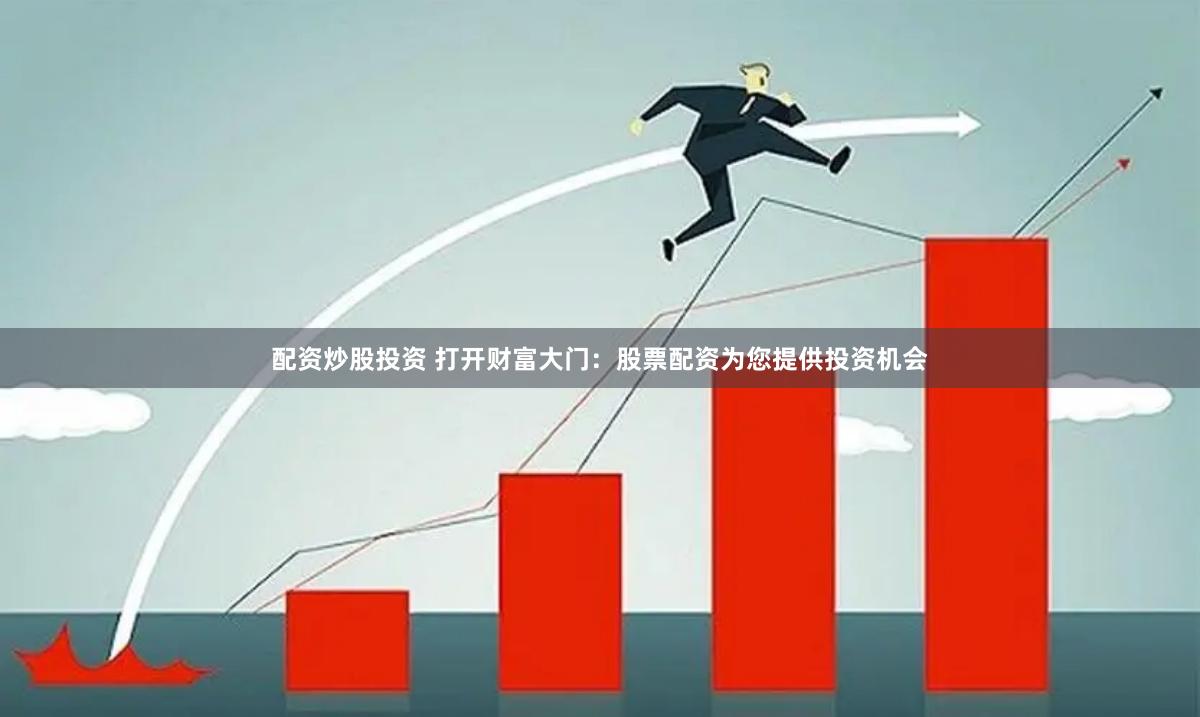 配资炒股投资 打开财富大门：股票配资为您提供投资机会
