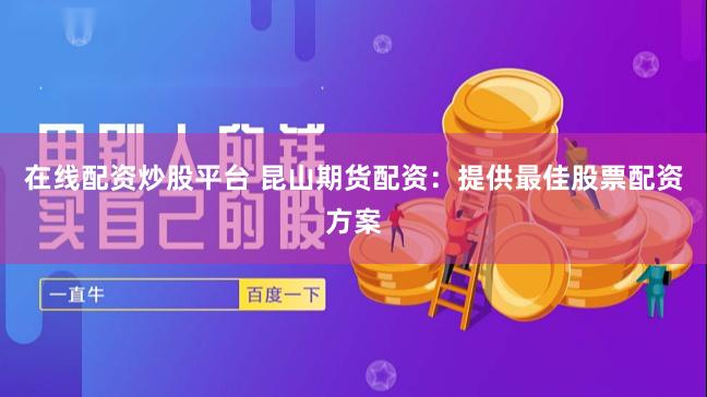 在线配资炒股平台 昆山期货配资：提供最佳股票配资方案