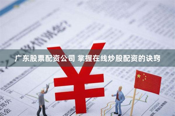 广东股票配资公司 掌握在线炒股配资的诀窍
