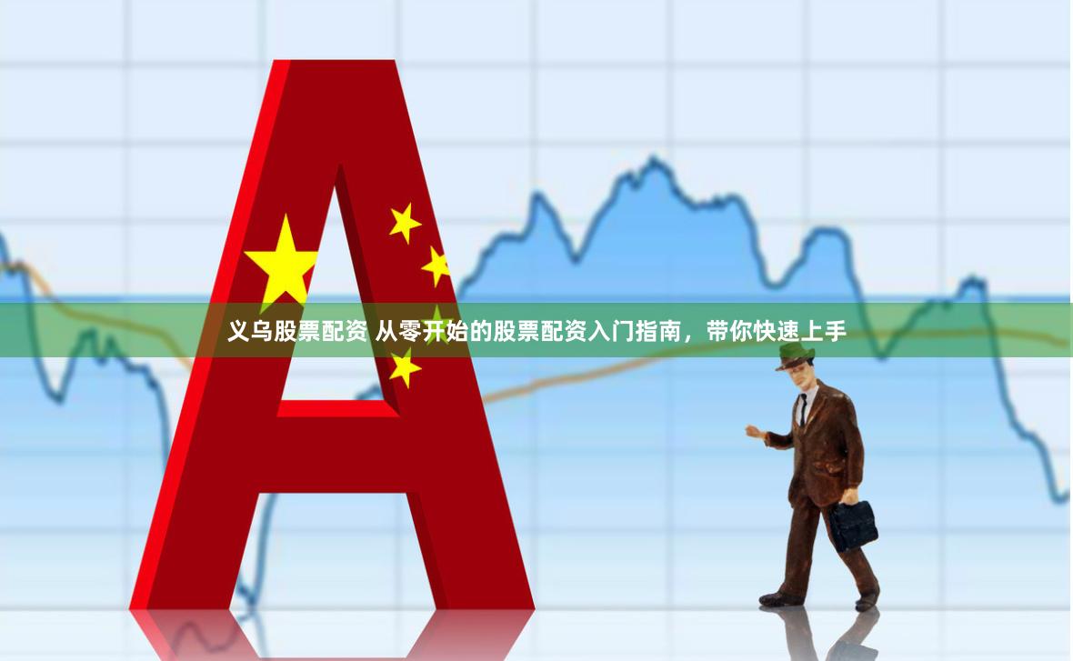 义乌股票配资 从零开始的股票配资入门指南，带你快速上手