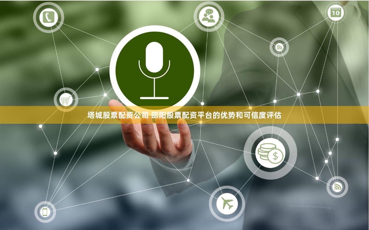 塔城股票配资公司 邵阳股票配资平台的优势和可信度评估