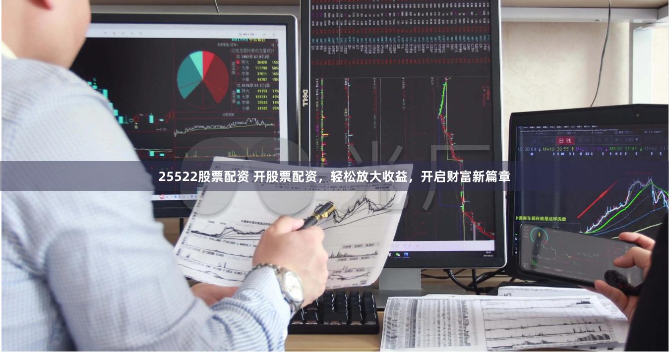 25522股票配资 开股票配资，轻松放大收益，开启财富新篇章