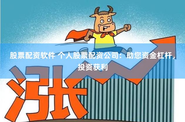 股票配资软件 个人股票配资公司：助您资金杠杆，投资获利