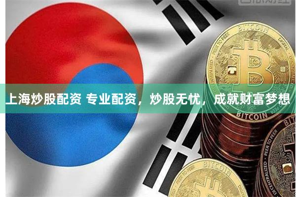 上海炒股配资 专业配资，炒股无忧，成就财富梦想